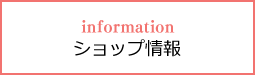 infomation ショップ情報